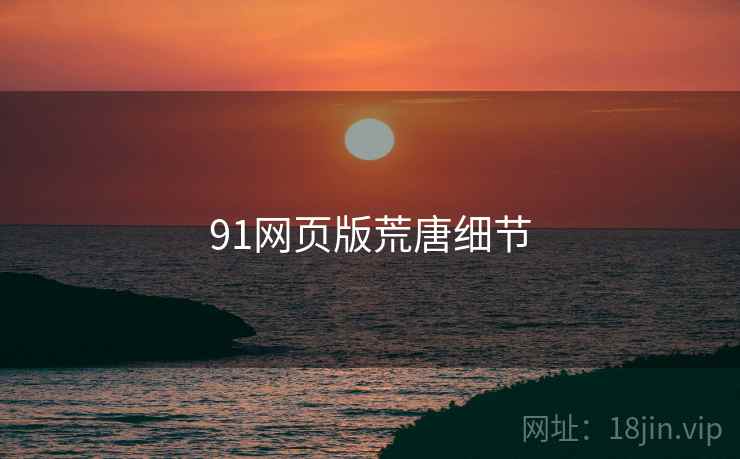 91网页版荒唐细节  第2张 91网页版荒唐细节  第2张