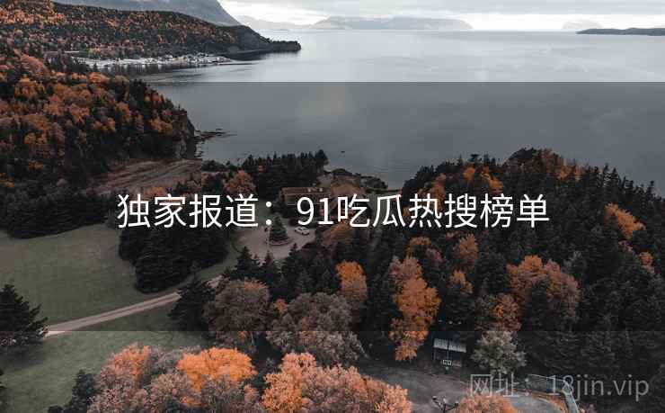 独家报道：91吃瓜热搜榜单