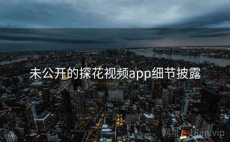未公开的探花视频app细节披露
