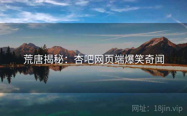 荒唐揭秘:杏吧网页端爆笑奇闻