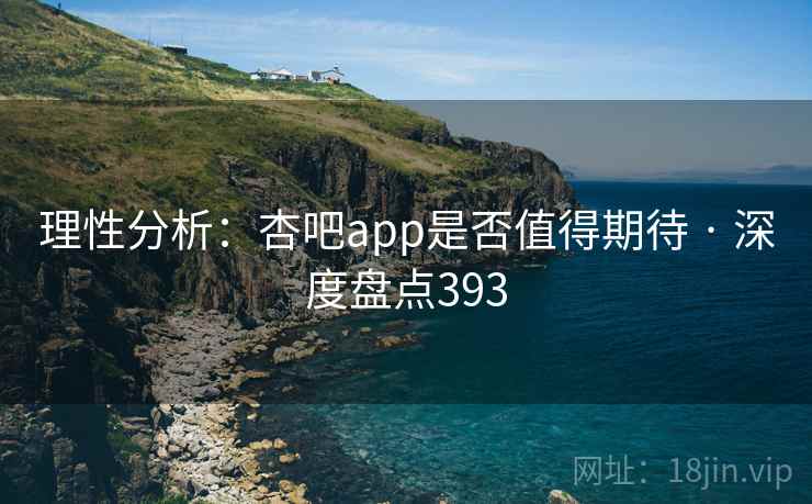 理性分析:杏吧app是否值得期待 · 深度盘点393