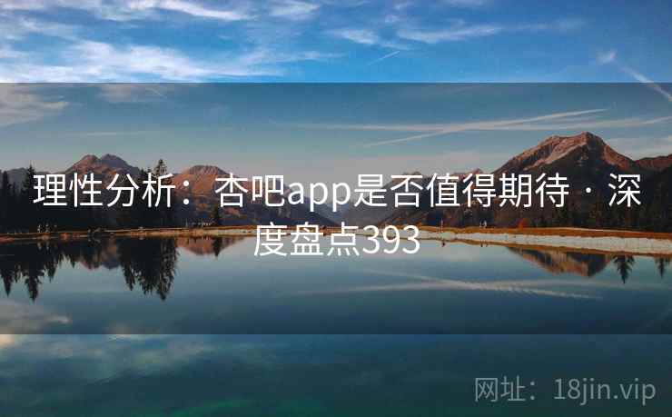 理性分析:杏吧app是否值得期待 · 深度盘点393