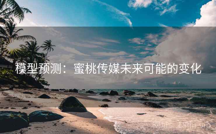 模型预测:蜜桃传媒未来可能的变化