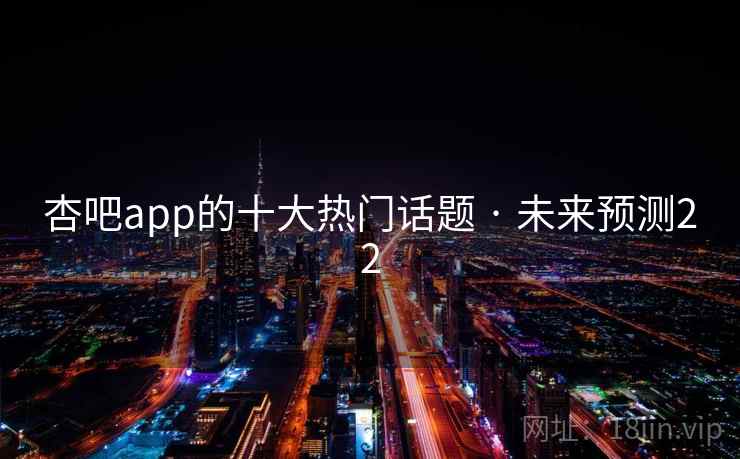 杏吧app的十大热门话题 · 未来预测22