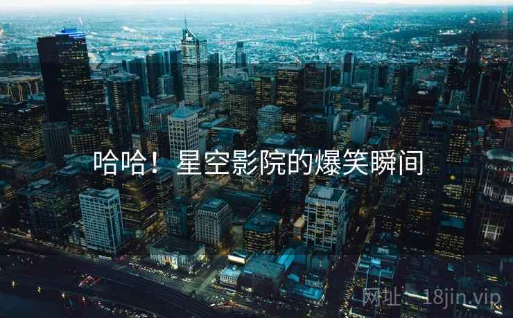 哈哈!星空影院的爆笑瞬间