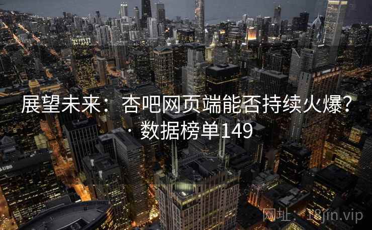 展望未来:杏吧网页端能否持续火爆? · 数据榜单149