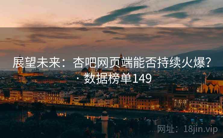 展望未来:杏吧网页端能否持续火爆? · 数据榜单149