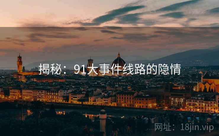 揭秘:91大事件线路的隐情