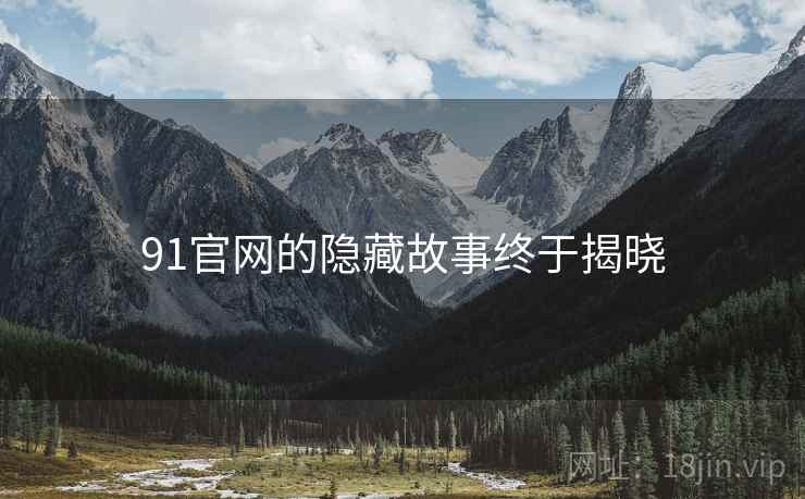 91官网的隐藏故事终于揭晓