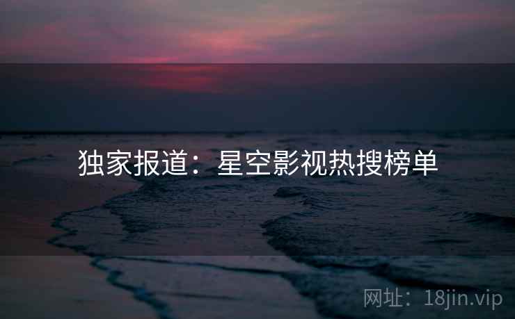 独家报道:星空影视热搜榜单