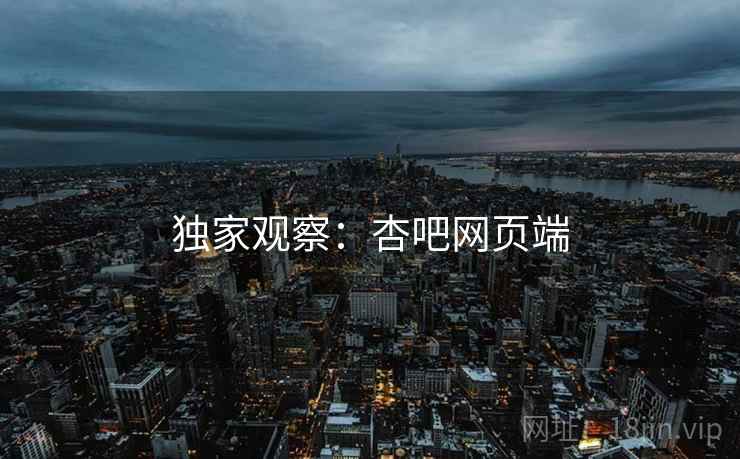 独家观察:杏吧网页端