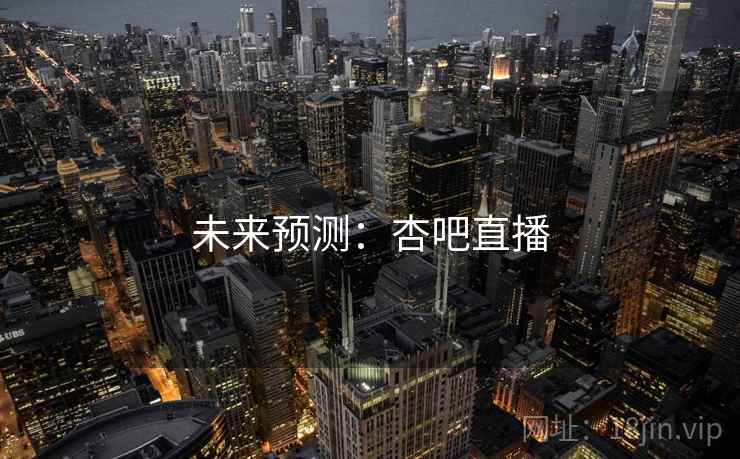 未来预测:杏吧直播