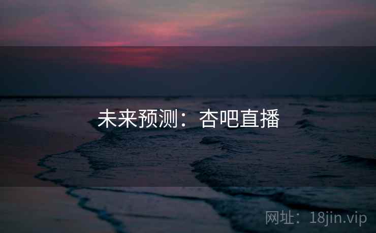 未来预测:杏吧直播