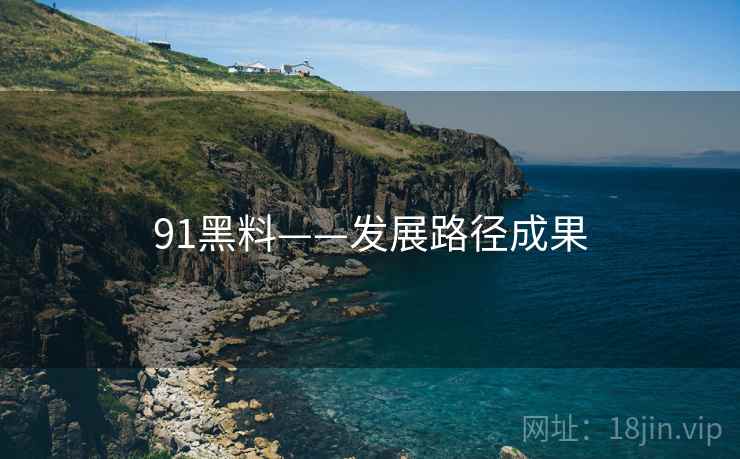91黑料——发展路径成果  第1张 91黑料——发展路径成果  第1张