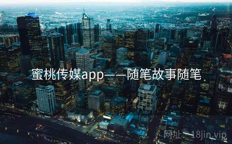 蜜桃传媒app——随笔故事随笔