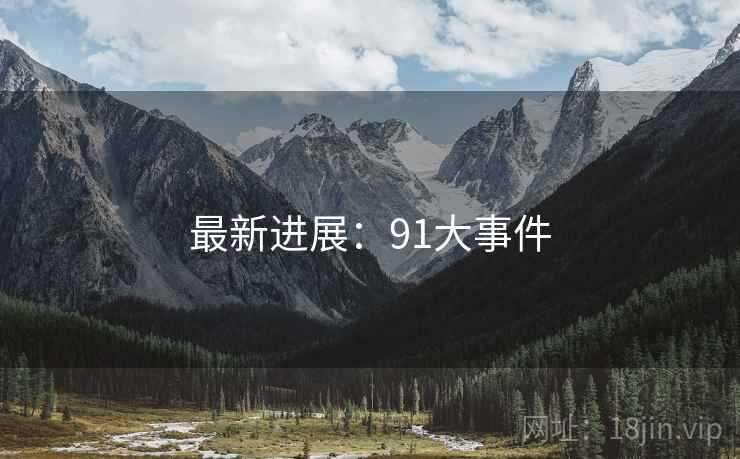 最新进展:91大事件  第2张 最新进展:91大事件  第2张