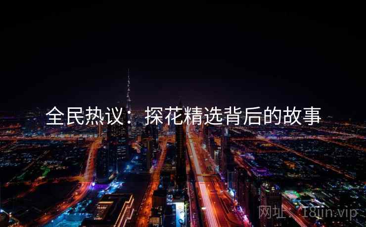 全民热议:探花精选背后的故事