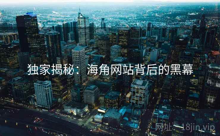 独家揭秘:海角网站背后的黑幕