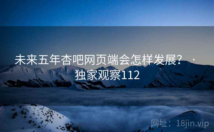 未来五年杏吧网页端会怎样发展? · 独家观察112