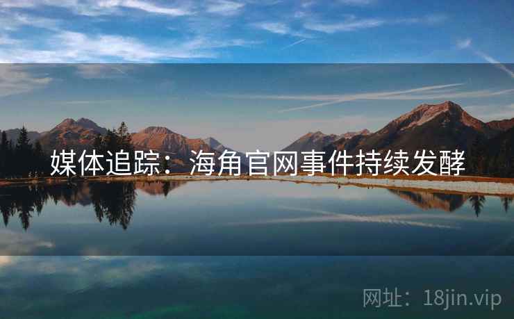 媒体追踪:海角官网事件持续发酵