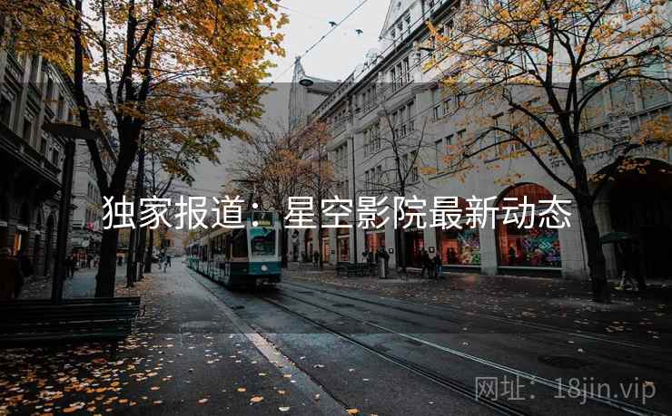 独家报道:星空影院最新动态