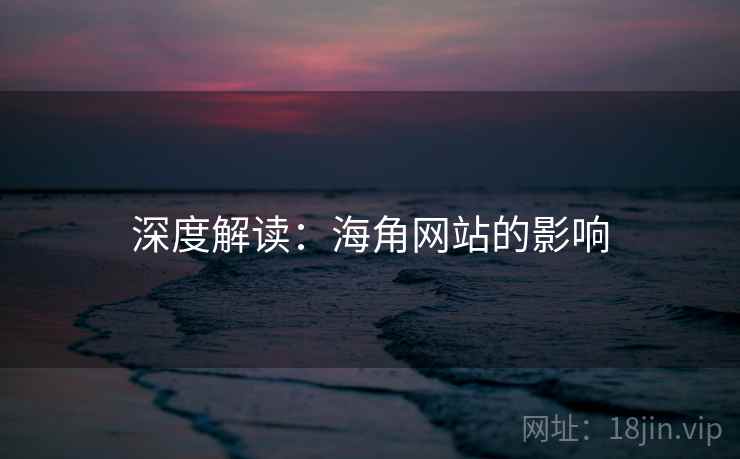 深度解读:海角网站的影响