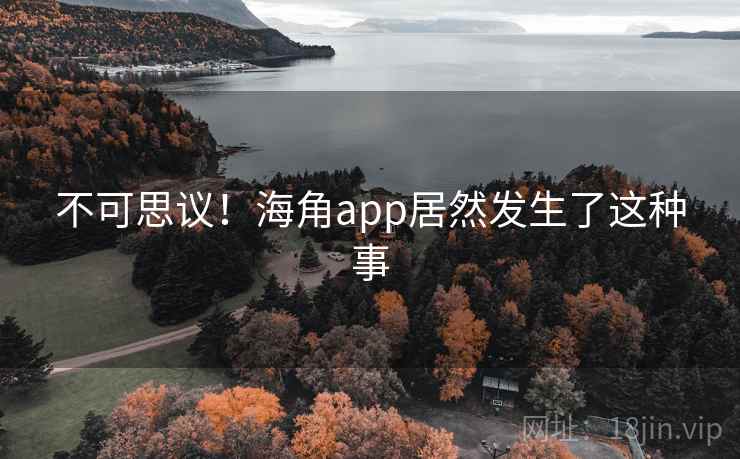 不可思议!海角app居然发生了这种事
