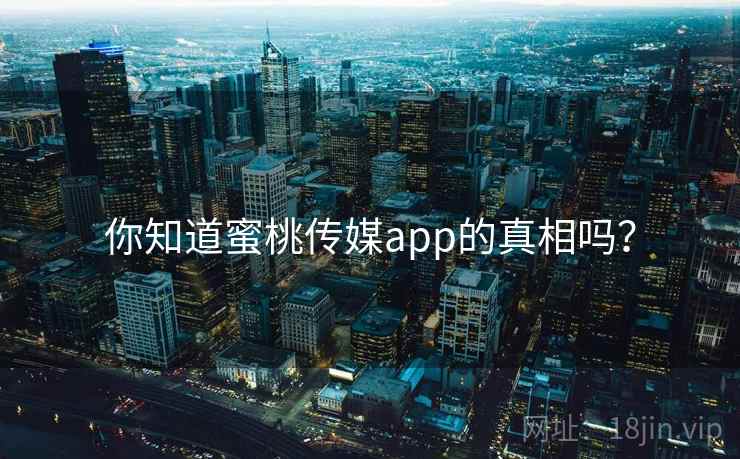 你知道蜜桃传媒app的真相吗?
