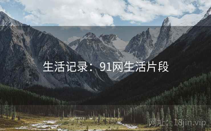 生活记录:91网生活片段