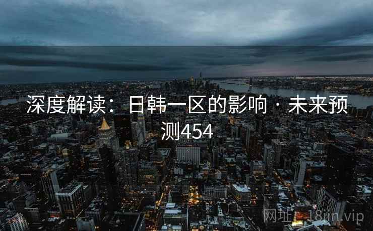 深度解读:日韩一区的影响 · 未来预测454
