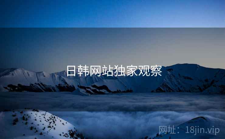 日韩网站独家观察