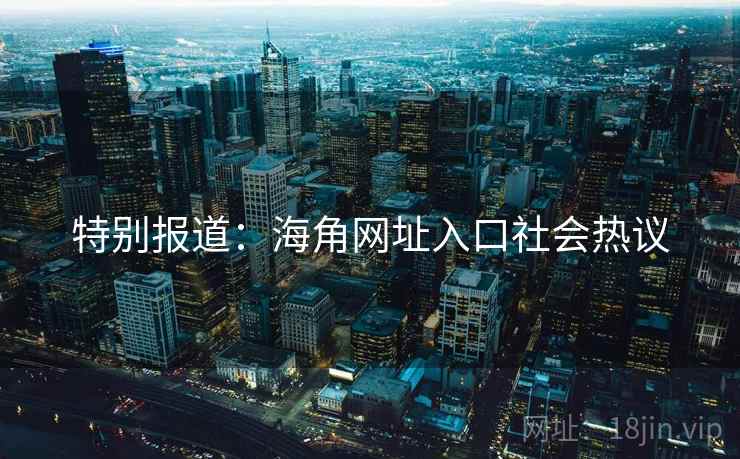 特别报道:海角网址入口社会热议