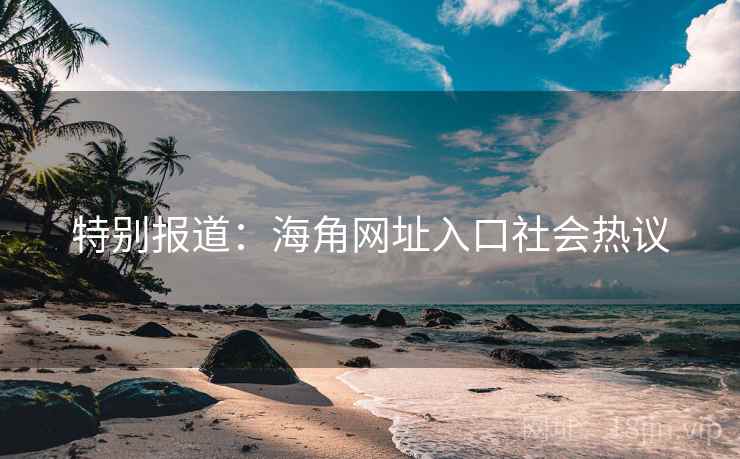 特别报道:海角网址入口社会热议