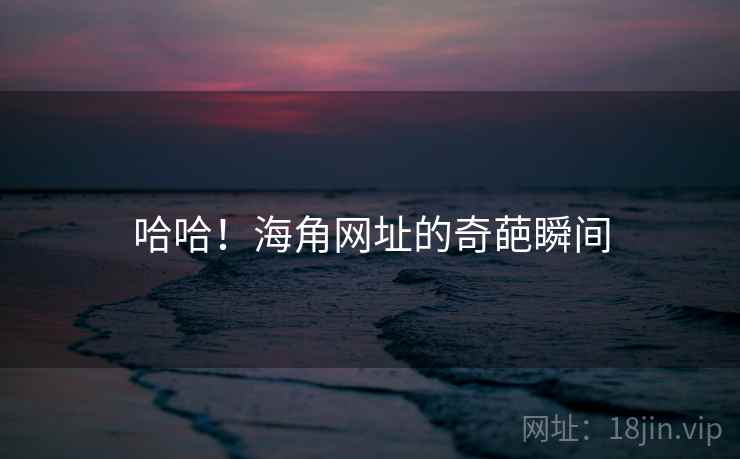 哈哈!海角网址的奇葩瞬间