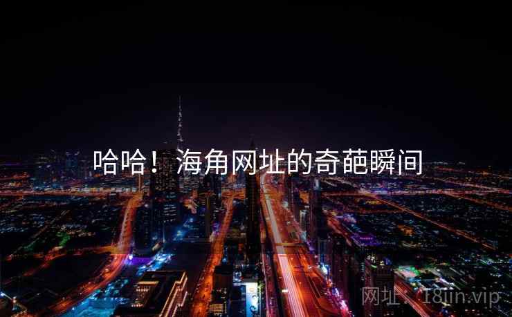 哈哈!海角网址的奇葩瞬间