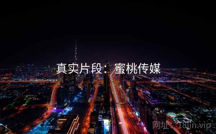 真实片段:蜜桃传媒