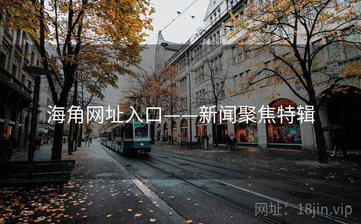 海角网址入口——新闻聚焦特辑