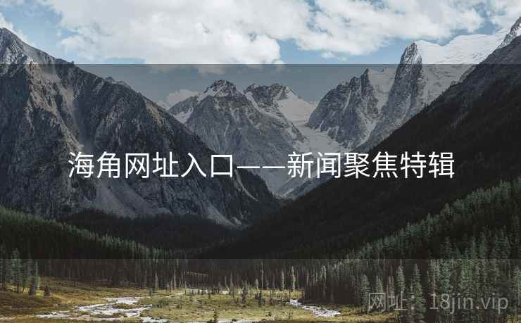 海角网址入口——新闻聚焦特辑