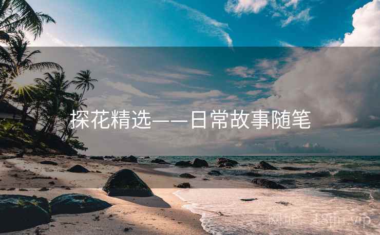 探花精选——日常故事随笔  第4张 探花精选——日常故事随笔  第4张
