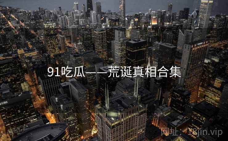 91吃瓜——荒诞真相合集  第2张 91吃瓜——荒诞真相合集  第2张
