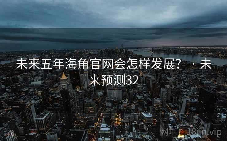 未来五年海角官网会怎样发展? · 未来预测32  第2张 未来五年海角官网会怎样发展? · 未来预测32  第2张
